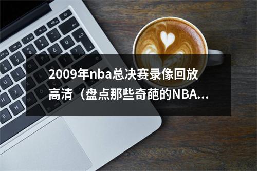 2009年nba总决赛录像回放高清（盘点那些奇葩的NBA总决赛记录）