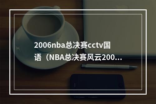 2006nba总决赛cctv国语（NBA总决赛风云20062007圣安东尼奥马刺vs克里夫兰骑士）