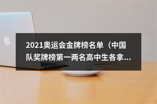 2021奥运会金牌榜名单（中国队奖牌榜第一两名高中生各拿2金）