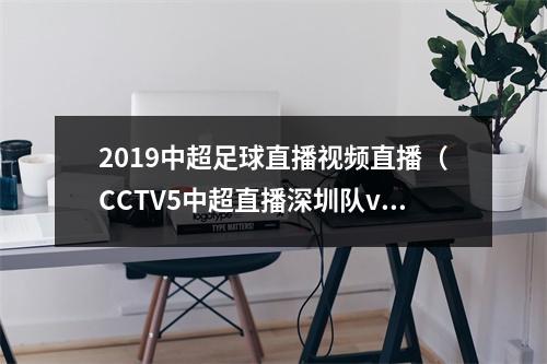 2019中超足球直播视频直播（CCTV5中超直播深圳队vs南通支云中文比赛全程高清视频）