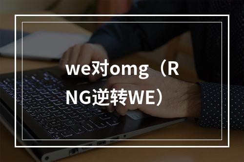 we对omg（RNG逆转WE）