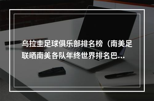 乌拉圭足球俱乐部排名榜（南美足联晒南美各队年终世界排名巴西居首）