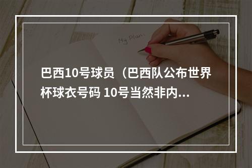 巴西10号球员（巴西队公布世界杯球衣号码 10号当然非内马尔莫属）