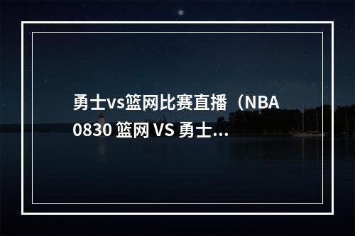 勇士vs篮网比赛直播（NBA 0830 篮网 VS 勇士）