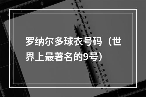 罗纳尔多球衣号码（世界上最著名的9号）