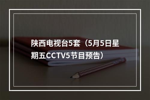 陕西电视台5套（5月5日星期五CCTV5节目预告）