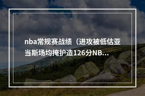 nba常规赛战绩（进攻被低估亚当斯场均掩护造126分NBA第二进攻篮板率NBA第一）