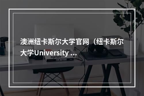 澳洲纽卡斯尔大学官网（纽卡斯尔大学University of Newcastle）