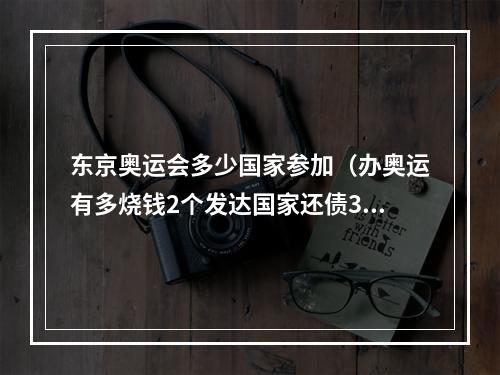 东京奥运会多少国家参加（办奥运有多烧钱2个发达国家还债30年）