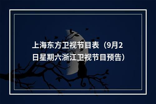 上海东方卫视节目表（9月2日星期六浙江卫视节目预告）