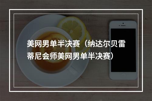 美网男单半决赛（纳达尔贝雷蒂尼会师美网男单半决赛）