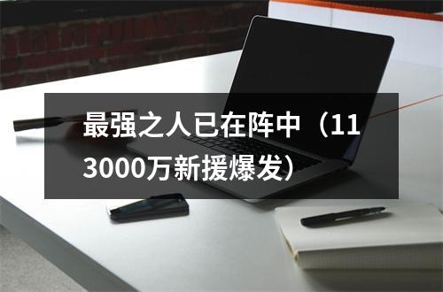 最强之人已在阵中（113000万新援爆发）