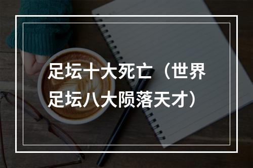 足坛十大死亡（世界足坛八大陨落天才）