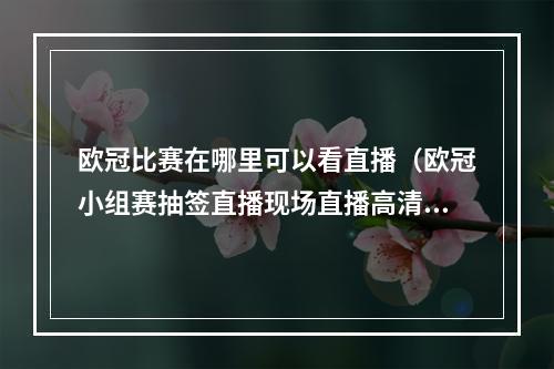 欧冠比赛在哪里可以看直播（欧冠小组赛抽签直播现场直播高清直播观看）