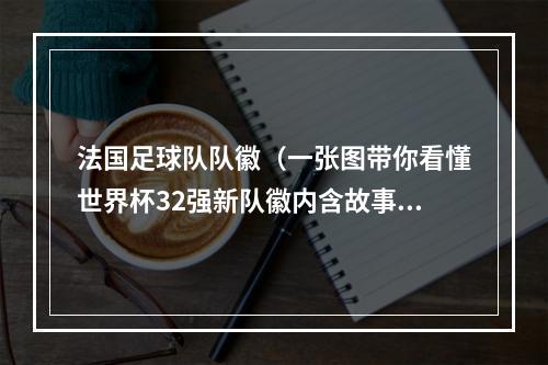 法国足球队队徽（一张图带你看懂世界杯32强新队徽内含故事和判词）