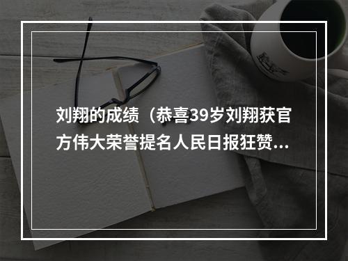 刘翔的成绩（恭喜39岁刘翔获官方伟大荣誉提名人民日报狂赞第九道奇迹）