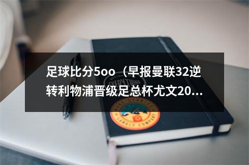 足球比分5oo（早报曼联32逆转利物浦晋级足总杯尤文20取两连胜）