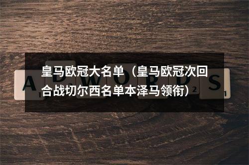 皇马欧冠大名单（皇马欧冠次回合战切尔西名单本泽马领衔）