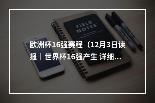 欧洲杯16强赛程（12月3日读报｜世界杯16强产生 详细赛程出炉）