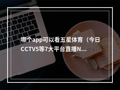 哪个app可以看五星体育（今日CCTV5等7大平台直播NBA湖人VS勇士）