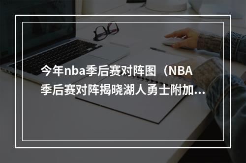 今年nba季后赛对阵图（NBA季后赛对阵揭晓湖人勇士附加赛大战）