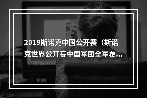 2019斯诺克中国公开赛（斯诺克世界公开赛中国军团全军覆没 丁俊晖成最大赢家）