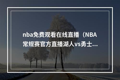 nba免费观看在线直播（NBA常规赛官方直播湖人vs勇士在线高清观看中文直播）