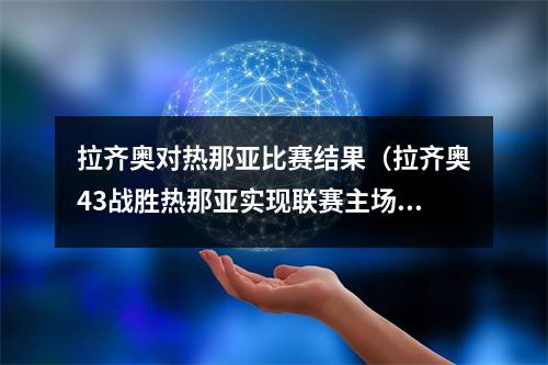 拉齐奥对热那亚比赛结果（拉齐奥43战胜热那亚实现联赛主场11连胜）