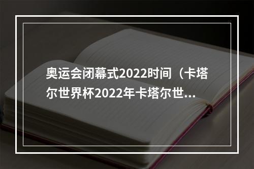 奥运会闭幕式2022时间（卡塔尔世界杯2022年卡塔尔世界杯闭幕式举行）