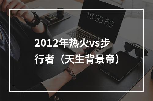 2012年热火vs步行者（天生背景帝）