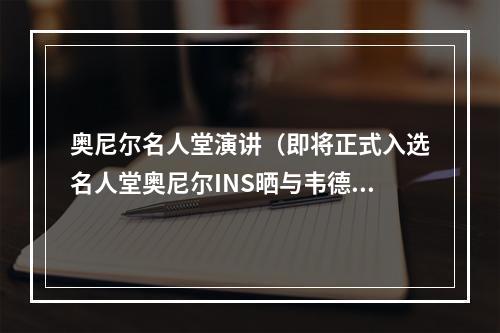 奥尼尔名人堂演讲（即将正式入选名人堂奥尼尔INS晒与韦德的夺冠旧照恭喜）