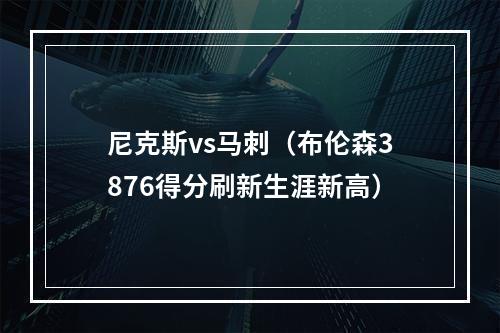 尼克斯vs马刺（布伦森3876得分刷新生涯新高）