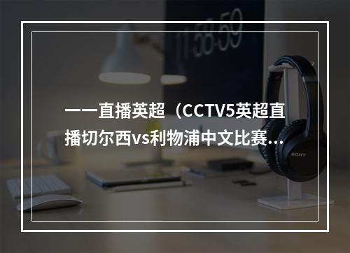 一一直播英超（CCTV5英超直播切尔西vs利物浦中文比赛全程高清视频）