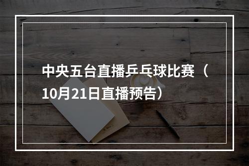 中央五台直播乒乓球比赛（10月21日直播预告）