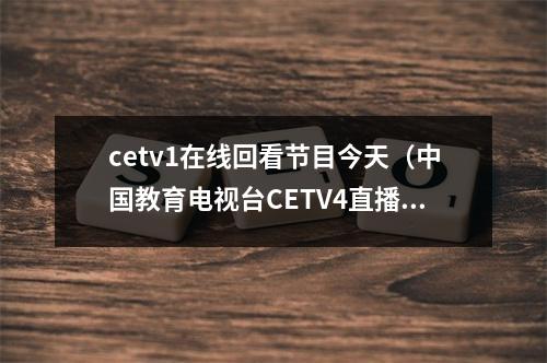 cetv1在线回看节目今天（中国教育电视台CETV4直播在线观看地址 CETV4同上一堂课直播回看方法）