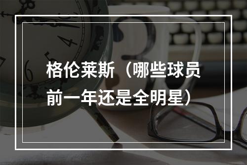 格伦莱斯（哪些球员前一年还是全明星）