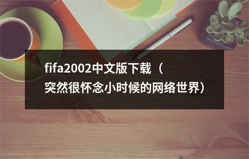 fifa2002中文版下载（突然很怀念小时候的网络世界）