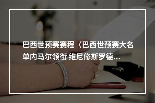 巴西世预赛赛程（巴西世预赛大名单内马尔领衔 维尼修斯罗德里戈入选）