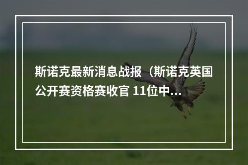 斯诺克最新消息战报（斯诺克英国公开赛资格赛收官 11位中国选手晋级正赛）