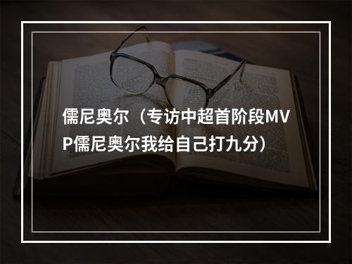 儒尼奥尔（专访中超首阶段MVP儒尼奥尔我给自己打九分）