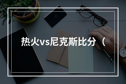 热火vs尼克斯比分（