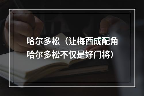 哈尔多松（让梅西成配角哈尔多松不仅是好门将）