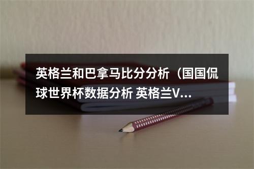 英格兰和巴拿马比分分析（国国侃球世界杯数据分析 英格兰VS巴拿马 预测比分赢福利）