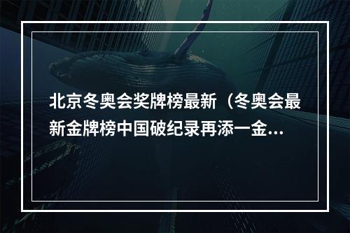 北京冬奥会奖牌榜最新（冬奥会最新金牌榜中国破纪录再添一金）