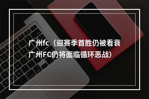 广州fc（迎赛季首胜仍被看衰广州FC仍将面临循环恶战）