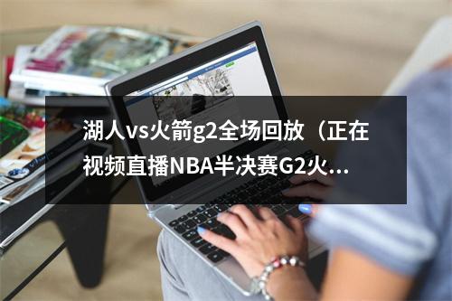 湖人vs火箭g2全场回放（正在视频直播NBA半决赛G2火箭vs湖人）