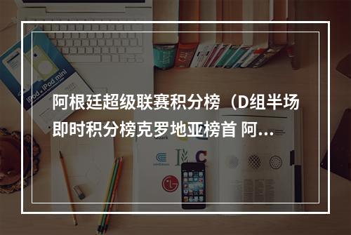 阿根廷超级联赛积分榜（D组半场即时积分榜克罗地亚榜首 阿根廷小组第二）