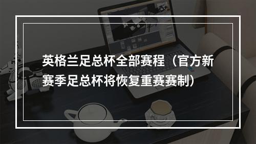 英格兰足总杯全部赛程（官方新赛季足总杯将恢复重赛赛制）