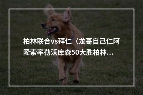 柏林联合vs拜仁（龙哥自己仁阿隆索率勒沃库森50大胜柏林联合）