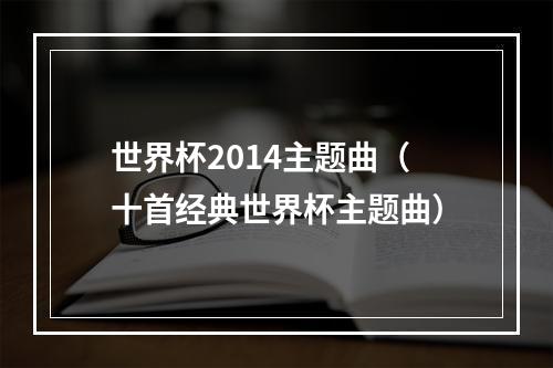 世界杯2014主题曲（十首经典世界杯主题曲）